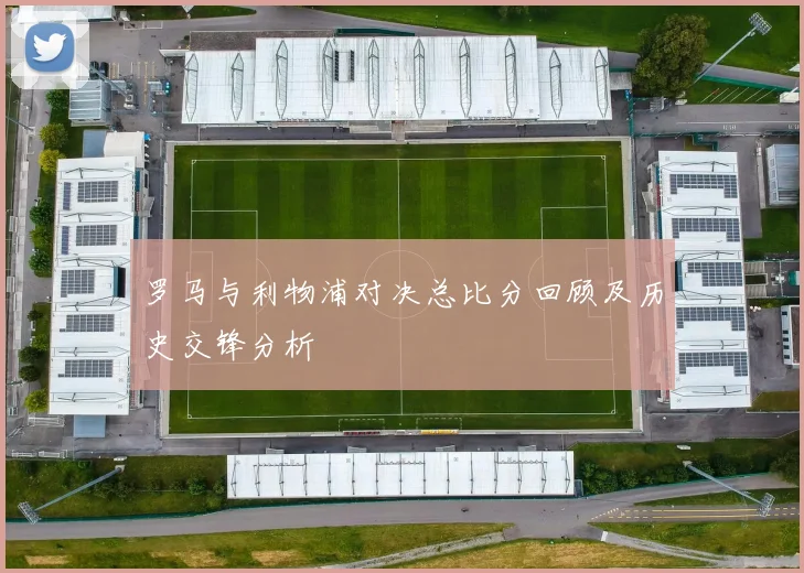罗马与利物浦对决总比分回顾及历史交锋分析