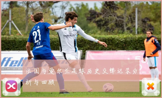 法国与爱尔兰足球历史交锋记录分析与回顾