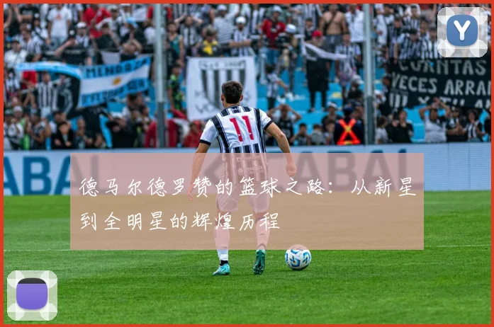 德马尔德罗赞的篮球之路：从新星到全明星的辉煌历程