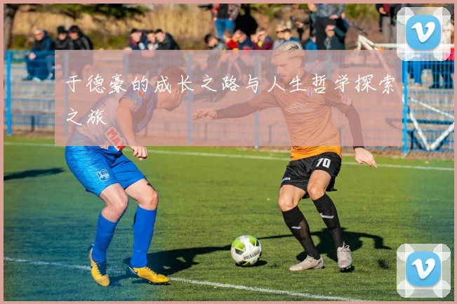 于德豪的成长之路与人生哲学探索之旅