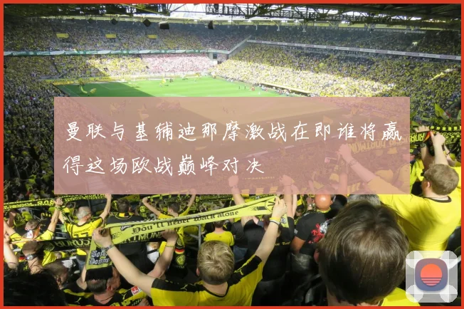 曼联与基辅迪那摩激战在即谁将赢得这场欧战巅峰对决