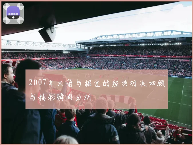 2007年火箭与掘金的经典对决回顾与精彩瞬间分析