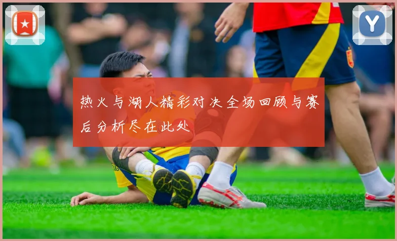 热火与湖人精彩对决全场回顾与赛后分析尽在此处
