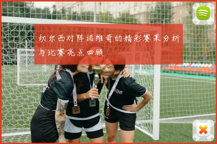切尔西对阵诺维奇的精彩赛果分析与比赛亮点回顾