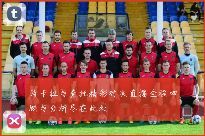 马卡拉与奎托精彩对决直播全程回顾与分析尽在此处