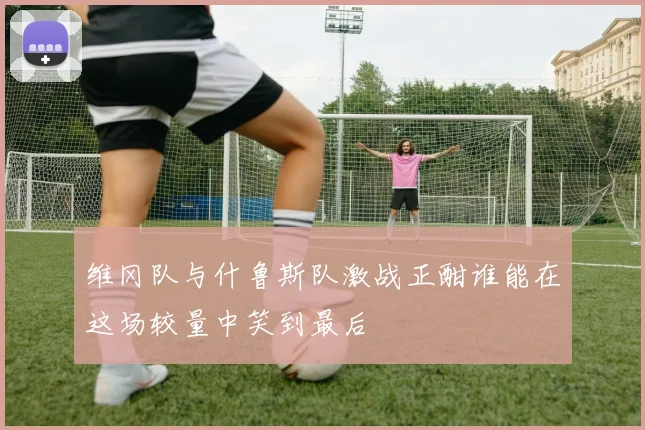 维冈队与什鲁斯队激战正酣谁能在这场较量中笑到最后